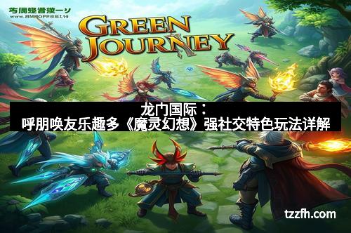 龙门国际：呼朋唤友乐趣多《魔灵幻想》强社交特色玩法详解