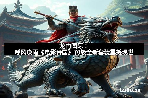 龙门国际：呼风唤雨《电影帝国》70级全新套装震撼现世