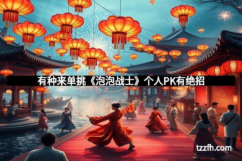 有种来单挑《泡泡战士》个人PK有绝招